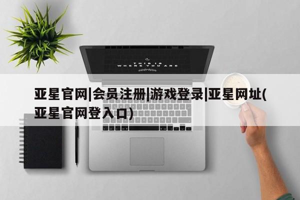 亚星手机版 亚星游戏登录亚星官网|会员注册|游戏登录|亚星网址(亚星官网登入口)