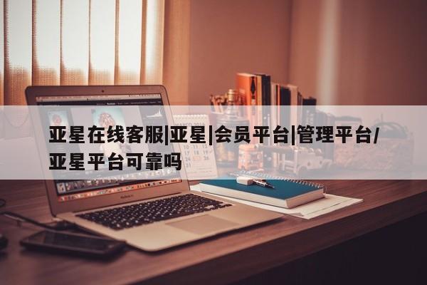 亚星手机版 亚星游戏登录亚星在线客服|亚星|会员平台|管理平台/亚星平台可靠吗