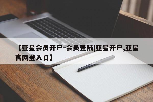 亚星手机版 亚星游戏登录【亚星会员开户-会员登陆|亚星开户,亚星官网登入口】