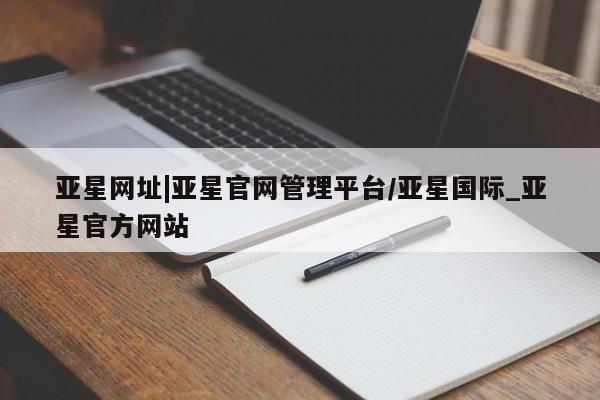 亚星手机版 亚星游戏登录亚星网址|亚星官网管理平台/亚星国际_亚星官方网站