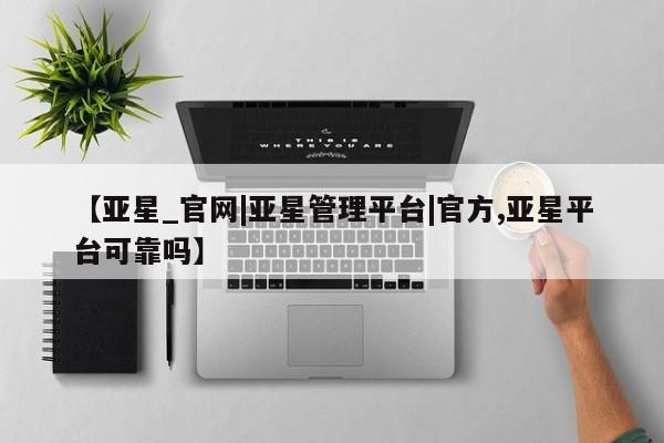 亚星手机版 亚星游戏登录【亚星_官网|亚星管理平台|官方,亚星平台可靠吗】