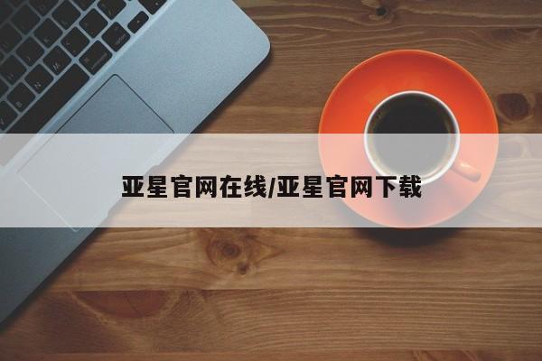 亚星手机版 亚星游戏登录亚星官网在线/亚星官网下载