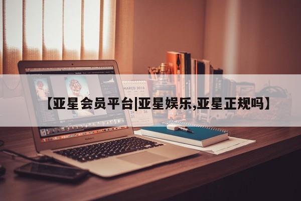 亚星手机版 亚星游戏登录【亚星会员平台|亚星娱乐,亚星正规吗】