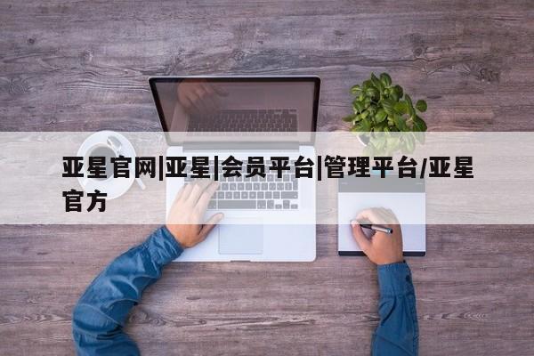 亚星手机版 亚星游戏登录亚星官网|亚星|会员平台|管理平台/亚星官方
