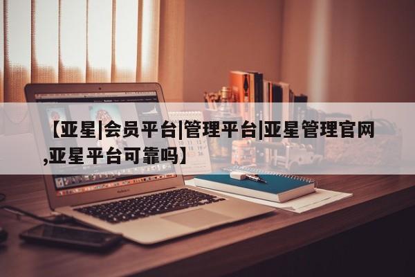 亚星手机版 亚星游戏登录【亚星|会员平台|管理平台|亚星管理官网,亚星平台可靠吗】