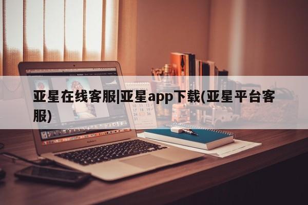 亚星手机版 亚星游戏登录亚星在线客服|亚星app下载(亚星平台客服)