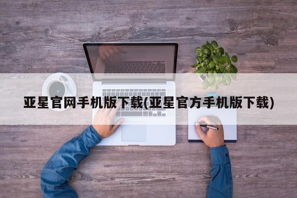 亚星手机版 亚星游戏登录亚星官网手机版下载(亚星官方手机版下载)
