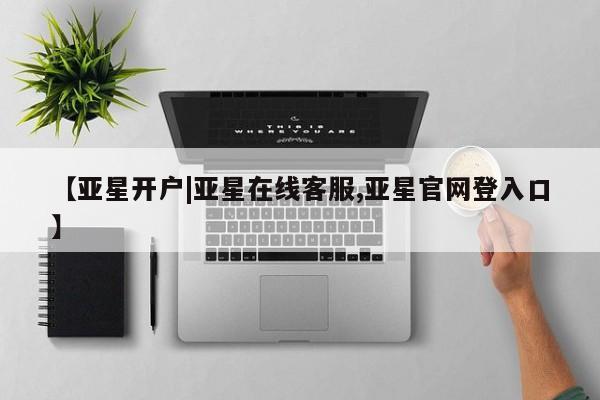 亚星手机版 亚星游戏登录【亚星开户|亚星在线客服,亚星官网登入口】