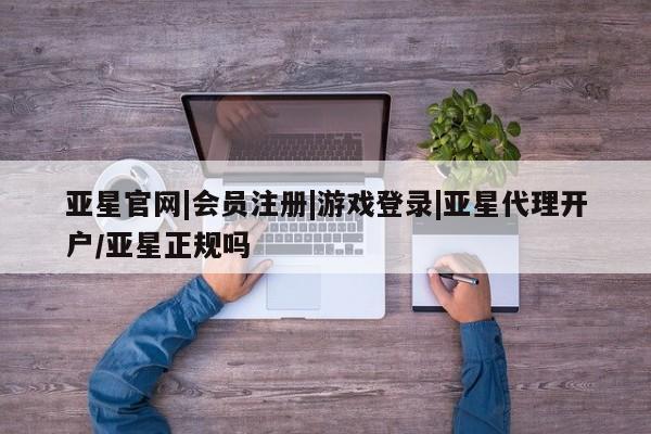 亚星手机版 亚星游戏登录亚星官网|会员注册|游戏登录|亚星代理开户/亚星正规吗