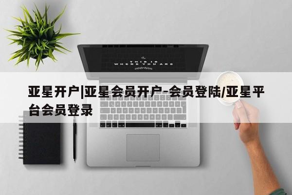 亚星手机版 亚星游戏登录亚星开户|亚星会员开户-会员登陆/亚星平台会员登录