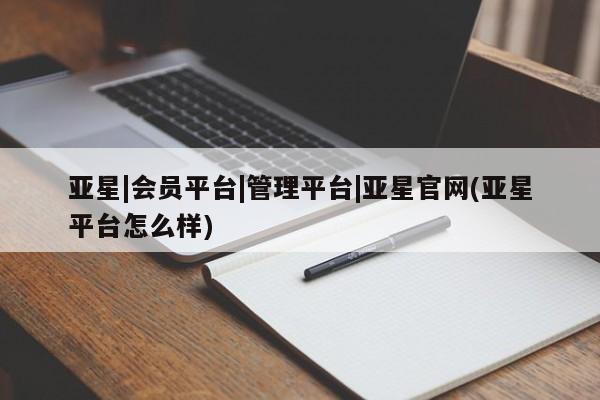 亚星手机版 亚星游戏登录亚星|会员平台|管理平台|亚星官网(亚星平台怎么样)