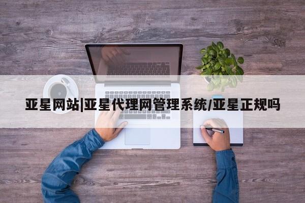 亚星手机版 亚星游戏登录亚星网站|亚星代理网管理系统/亚星正规吗