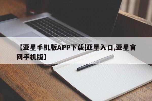 亚星手机版 亚星游戏登录【亚星手机版APP下载|亚星入口,亚星官网手机版】