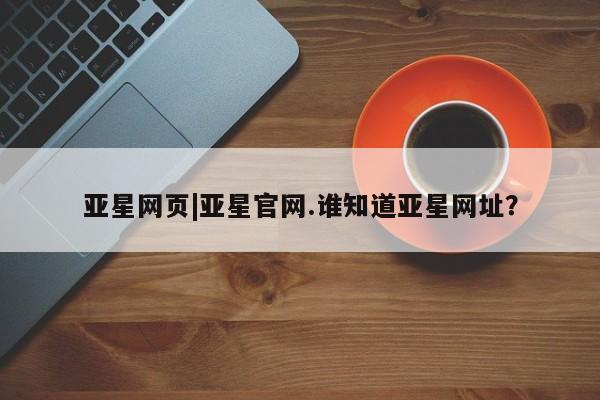 亚星手机版 亚星游戏登录亚星网页|亚星官网.谁知道亚星网址？