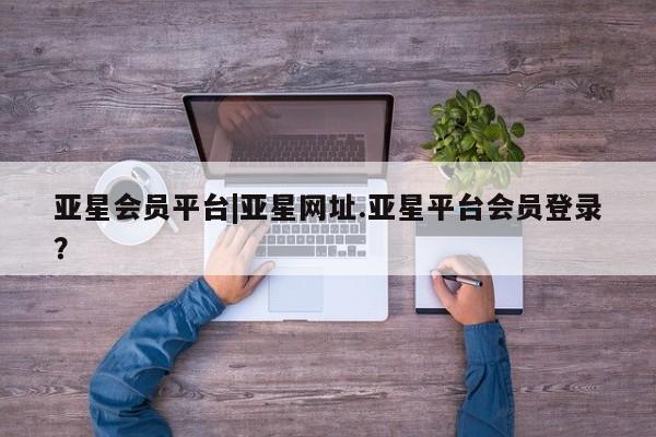 亚星手机版 亚星游戏登录亚星会员平台|亚星网址.亚星平台会员登录？