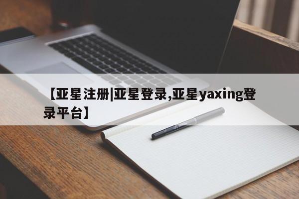 亚星手机版 亚星游戏登录【亚星注册|亚星登录,亚星yaxing登录平台】