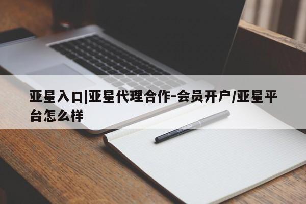 亚星手机版 亚星游戏登录亚星入口|亚星代理合作-会员开户/亚星平台怎么样