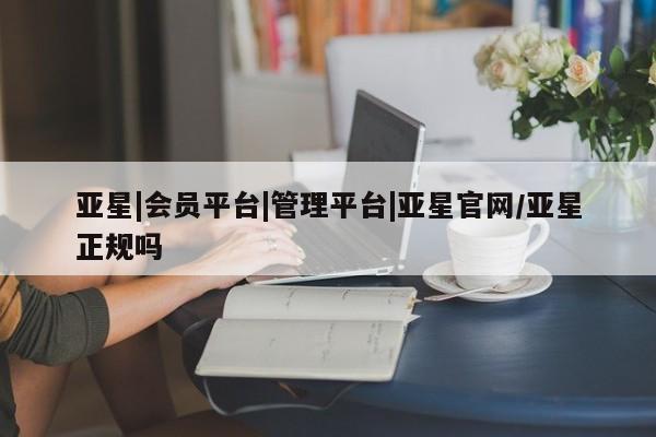 亚星手机版 亚星游戏登录亚星|会员平台|管理平台|亚星官网/亚星正规吗