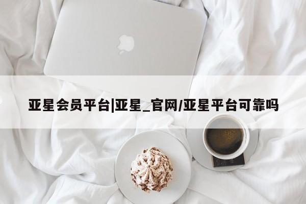 亚星手机版 亚星游戏登录亚星会员平台|亚星_官网/亚星平台可靠吗