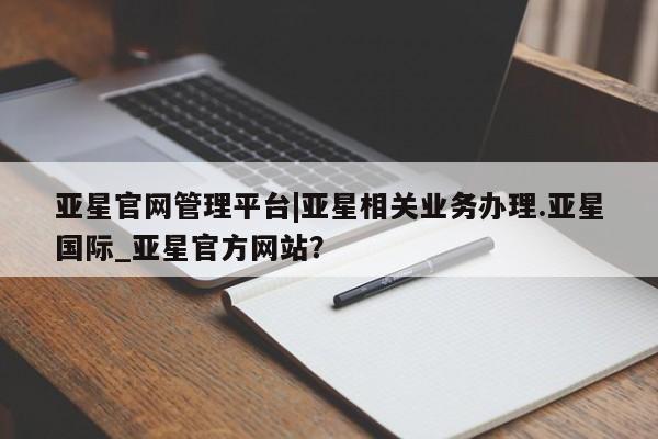 亚星手机版 亚星游戏登录亚星官网管理平台|亚星相关业务办理.亚星国际_亚星官方网站？