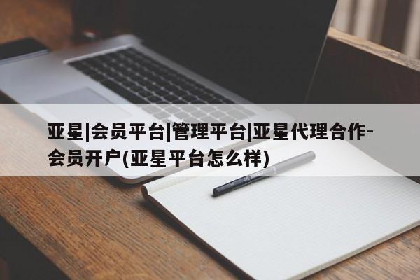 亚星手机版 亚星游戏登录亚星|会员平台|管理平台|亚星代理合作-会员开户(亚星平台怎么样)
