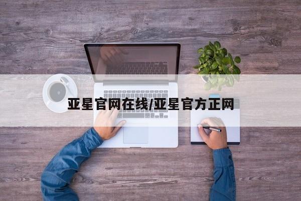 亚星手机版 亚星游戏登录亚星官网在线/亚星官方正网