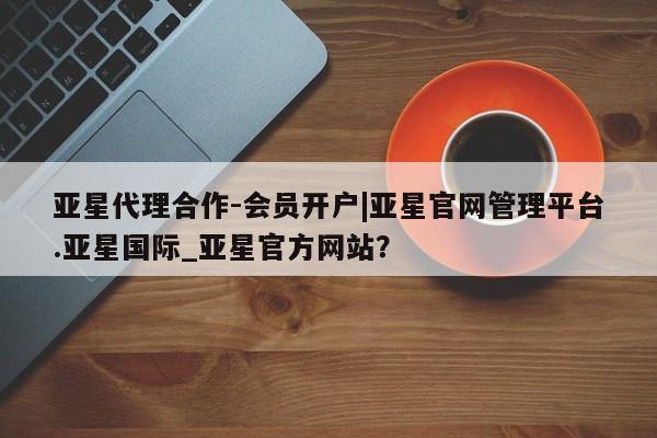 亚星手机版 亚星游戏登录亚星代理合作-会员开户|亚星官网管理平台.亚星国际_亚星官方网站？