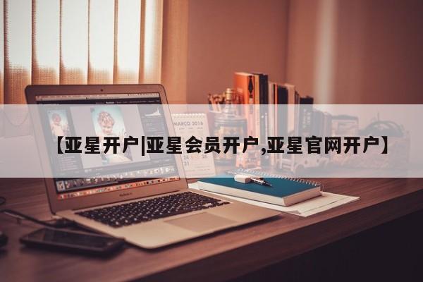 亚星手机版 亚星游戏登录【亚星开户|亚星会员开户,亚星官网开户】