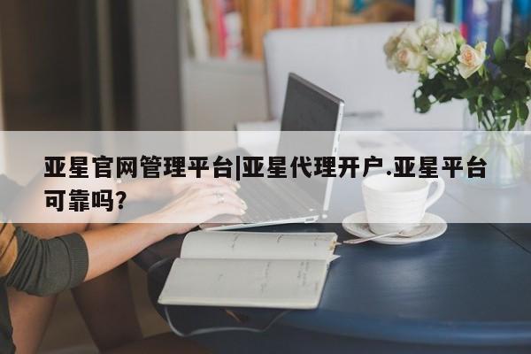 亚星手机版 亚星游戏登录亚星官网管理平台|亚星代理开户.亚星平台可靠吗？