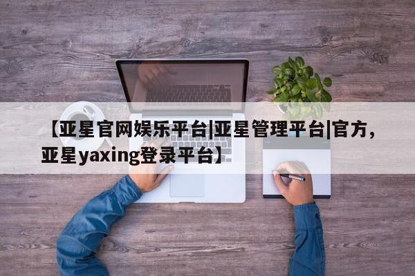 亚星手机版 亚星游戏登录【亚星官网娱乐平台|亚星管理平台|官方,亚星yaxing登录平台】