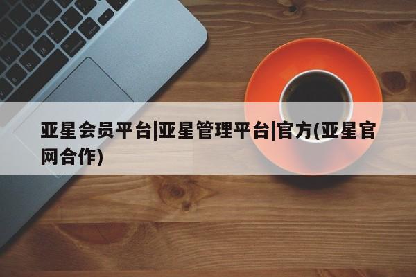 亚星手机版 亚星游戏登录亚星会员平台|亚星管理平台|官方(亚星官网合作)