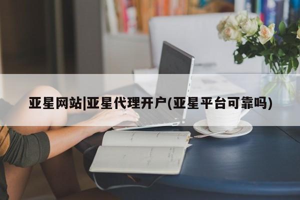亚星手机版 亚星游戏登录亚星网站|亚星代理开户(亚星平台可靠吗)