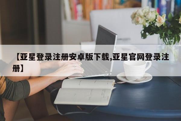 亚星手机版 亚星游戏登录【亚星登录注册安卓版下载,亚星官网登录注册】