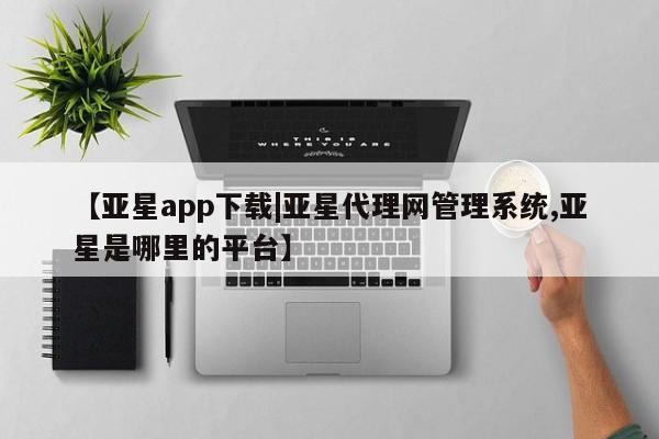 亚星手机版 亚星游戏登录【亚星app下载|亚星代理网管理系统,亚星是哪里的平台】