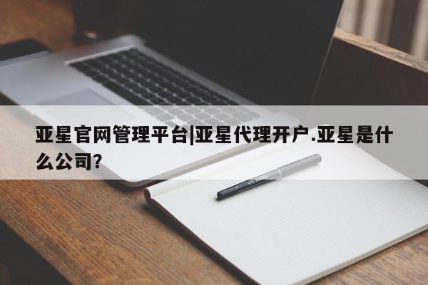 亚星手机版 亚星游戏登录亚星官网管理平台|亚星代理开户.亚星是什么公司？