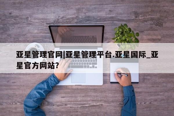 亚星手机版 亚星游戏登录亚星管理官网|亚星管理平台.亚星国际_亚星官方网站？