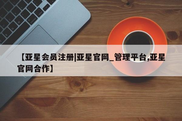 亚星手机版 亚星游戏登录【亚星会员注册|亚星官网_管理平台,亚星官网合作】