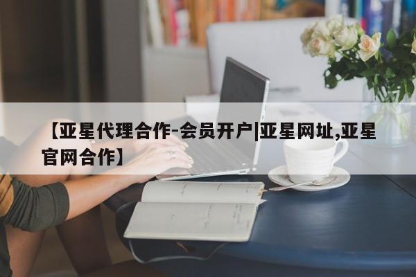 亚星手机版 亚星游戏登录【亚星代理合作-会员开户|亚星网址,亚星官网合作】