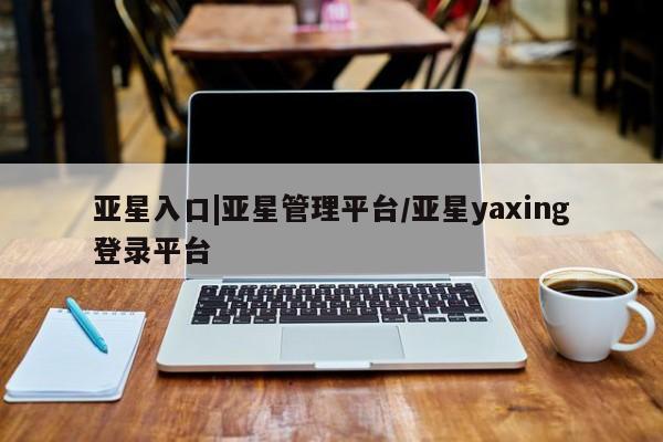 亚星手机版 亚星游戏登录亚星入口|亚星管理平台/亚星yaxing登录平台