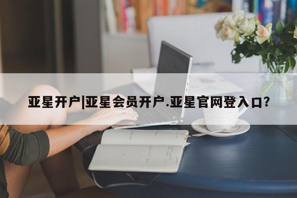亚星手机版 亚星游戏登录亚星开户|亚星会员开户.亚星官网登入口？