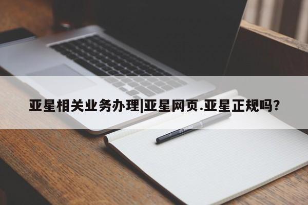 亚星手机版 亚星游戏登录亚星相关业务办理|亚星网页.亚星正规吗？