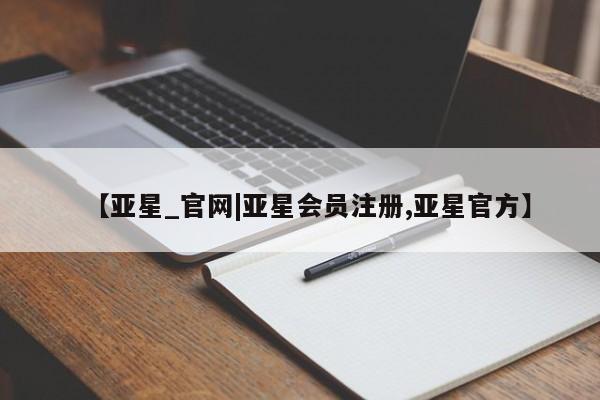 亚星手机版 亚星游戏登录【亚星_官网|亚星会员注册,亚星官方】