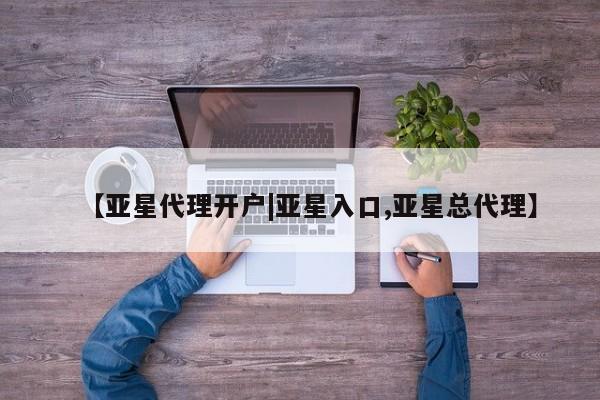 亚星手机版 亚星游戏登录【亚星代理开户|亚星入口,亚星总代理】