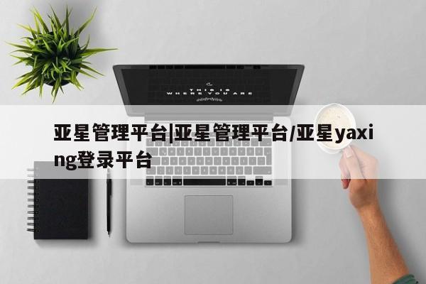 亚星手机版 亚星游戏登录亚星管理平台|亚星管理平台/亚星yaxing登录平台