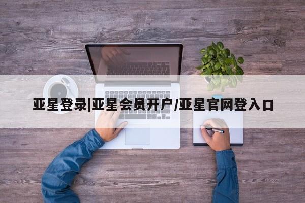 亚星手机版 亚星游戏登录亚星登录|亚星会员开户/亚星官网登入口
