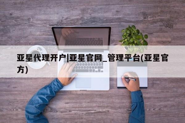 亚星手机版 亚星游戏登录亚星代理开户|亚星官网_管理平台(亚星官方)