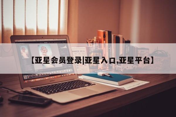 亚星手机版 亚星游戏登录【亚星会员登录|亚星入口,亚星平台】