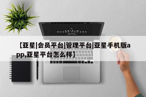 亚星手机版 亚星游戏登录【亚星|会员平台|管理平台|亚星手机版app,亚星平台怎么样】