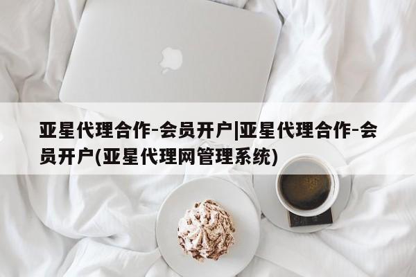 亚星手机版 亚星游戏登录亚星代理合作-会员开户|亚星代理合作-会员开户(亚星代理网管理系统)