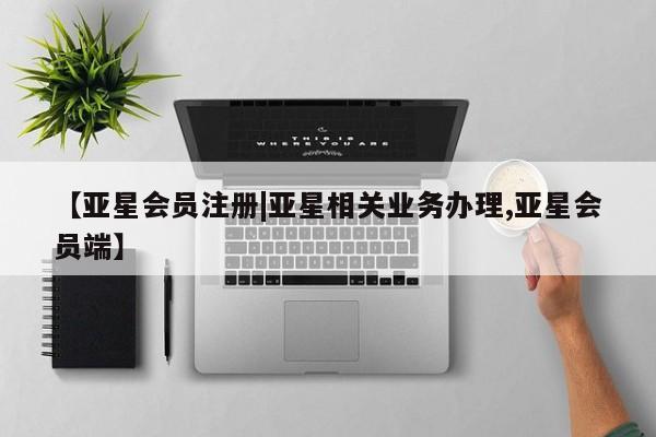亚星手机版 亚星游戏登录【亚星会员注册|亚星相关业务办理,亚星会员端】